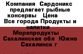 Компания “Сардоникс“ предлагает рыбные консервы › Цена ­ 36 - Все города Продукты и напитки » Морепродукты   . Сахалинская обл.,Южно-Сахалинск г.